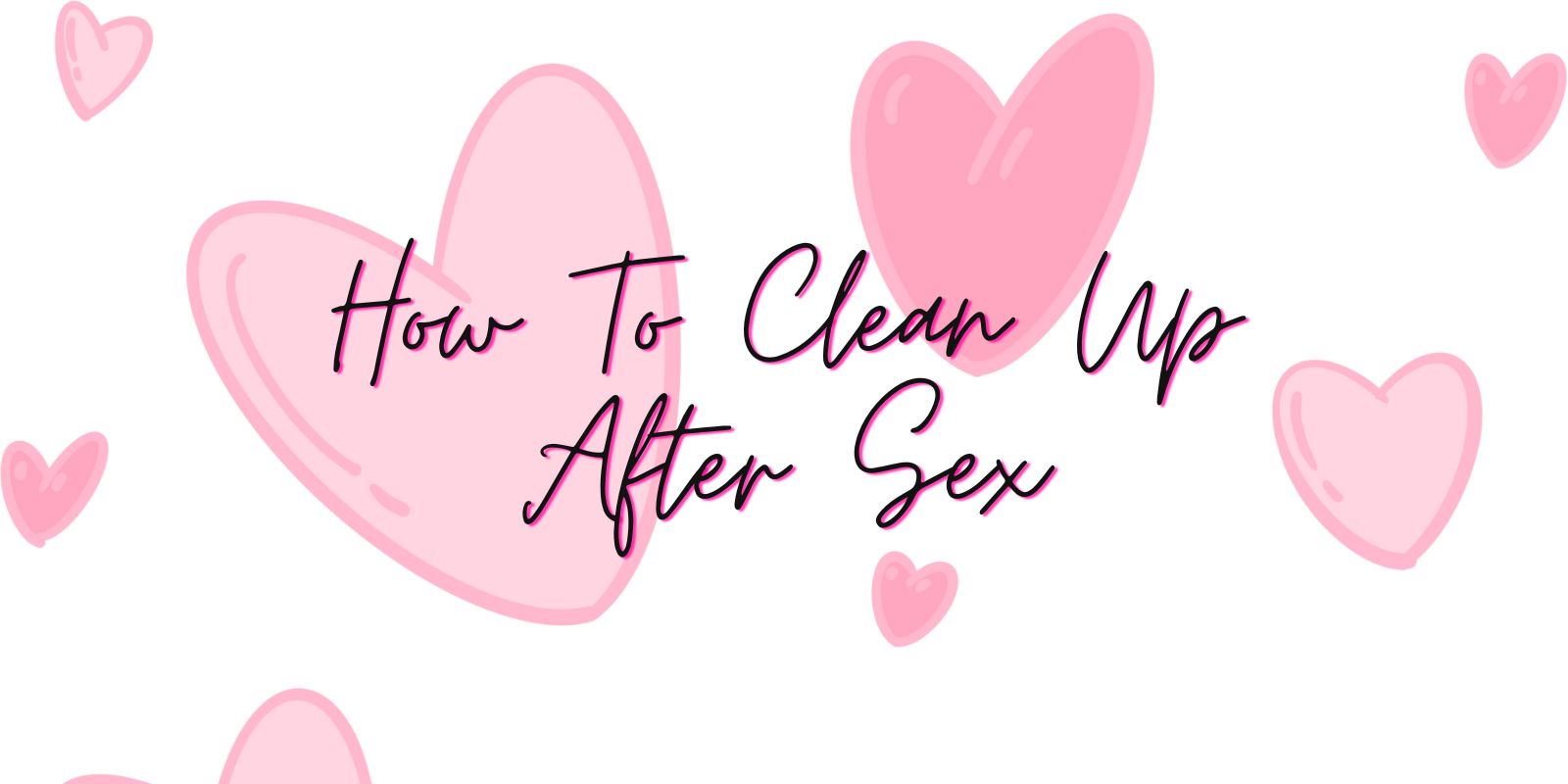 How To Clean Up After Sex – What You Need To Know