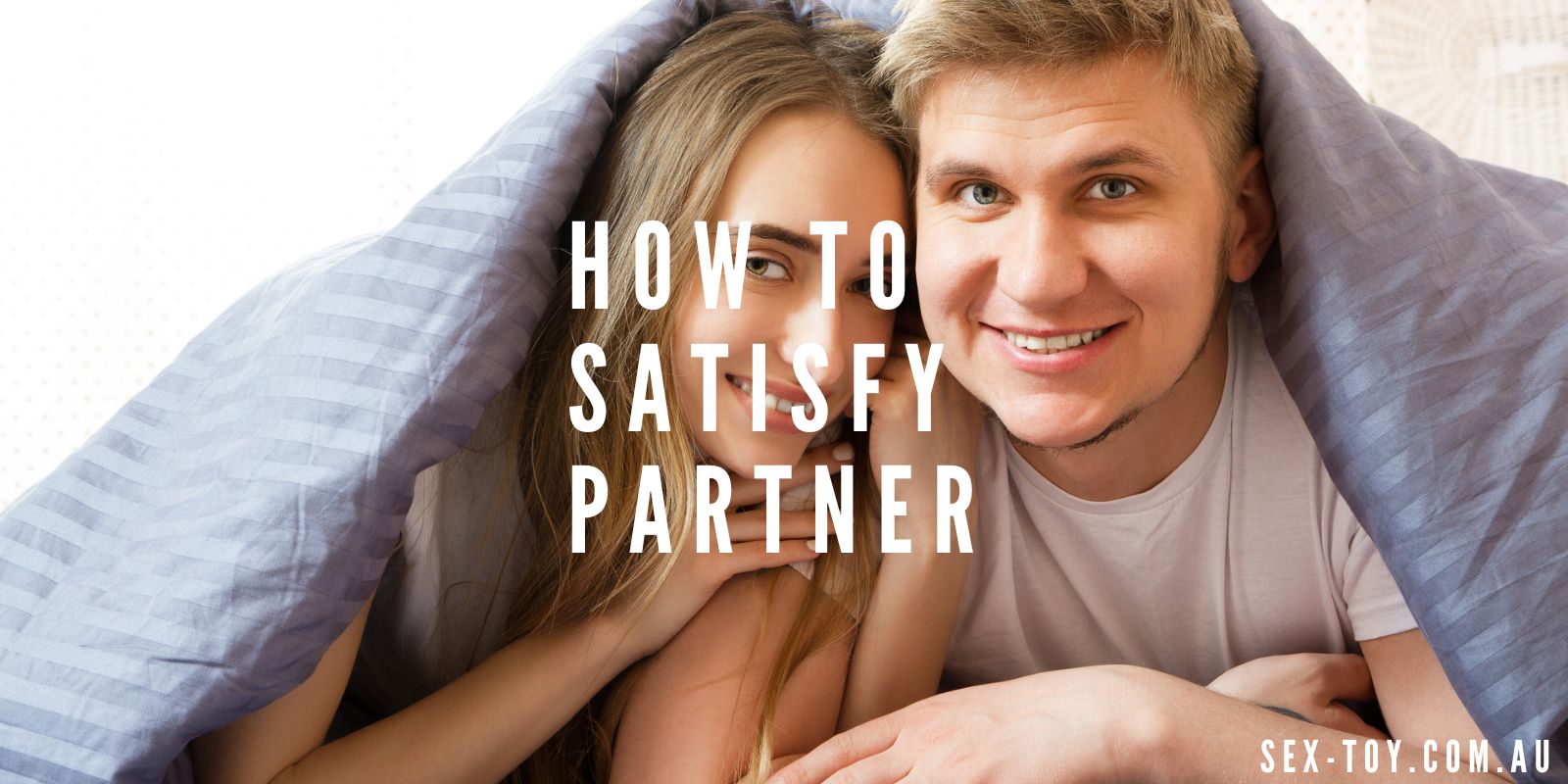 How To Satisfy Your Partner: Proven Tips For A Happier Relationship
